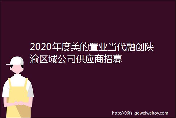 2020年度美的置业当代融创陕渝区域公司供应商招募